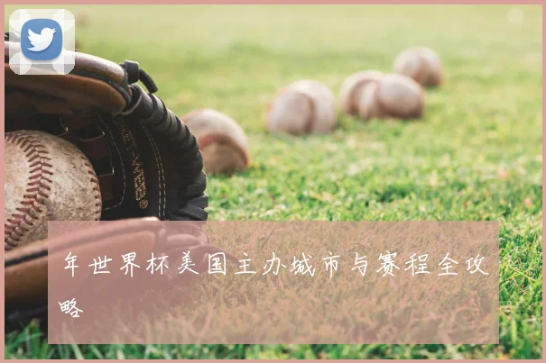 年世界杯美国主办城市与赛程全攻略