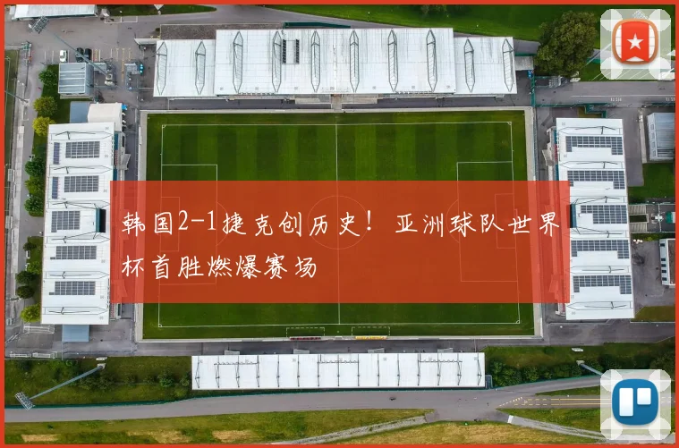 韩国2-1捷克创历史！亚洲球队世界杯首胜燃爆赛场