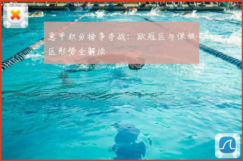 意甲积分榜争夺战:欧冠区与保级区形势全解读