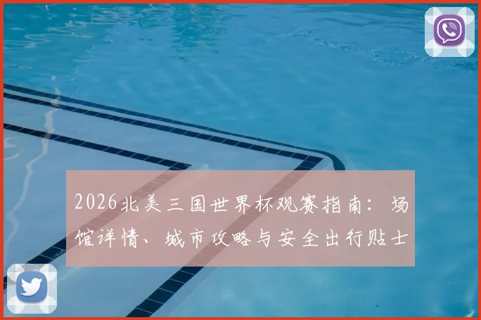 2026北美三国世界杯观赛指南：场馆详情、城市攻略与安全出行贴士