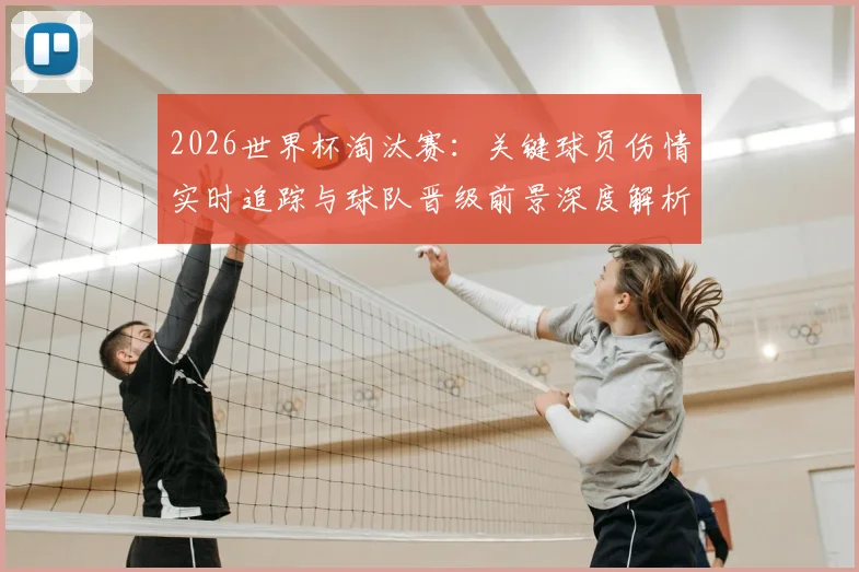2026世界杯淘汰赛：关键球员伤情实时追踪与球队晋级前景深度解析