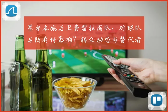 墨尔本城后卫费雷拉离队,对球队后防有何影响?转会动态与替代者分析