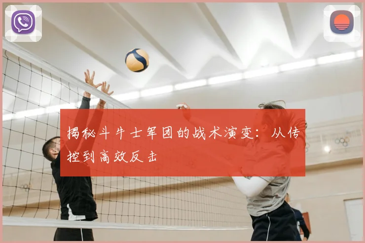 揭秘斗牛士军团的战术演变:从传控到高效反击