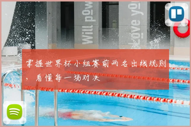 掌握世界杯小组赛前两名出线规则，看懂每一场对决