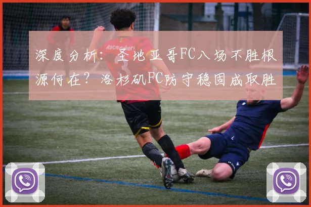 深度分析:圣地亚哥FC八场不胜根源何在?洛杉矶FC防守稳固成取胜关键