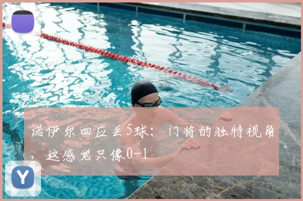 诺伊尔回应丢5球:门将的独特视角,这感觉只像0-1