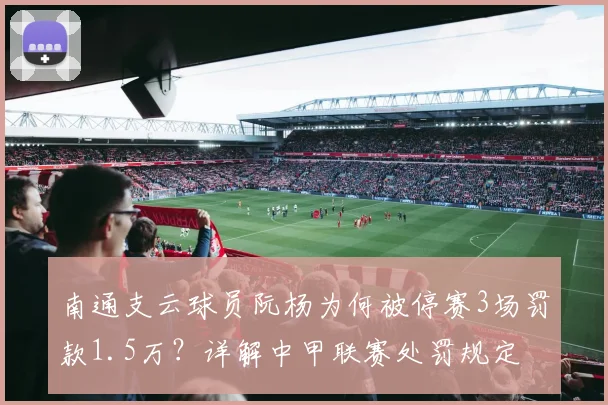 南通支云球员阮杨为何被停赛3场罚款1.5万？详解中甲联赛处罚规定